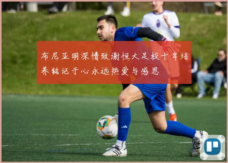 布尼亚明深情致谢恒大足校十年培养铭记于心永远热爱与感恩