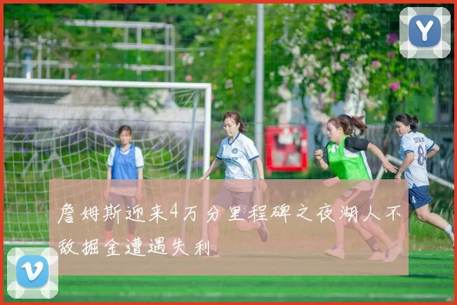 詹姆斯迎来4万分里程碑之夜湖人不敌掘金遭遇失利