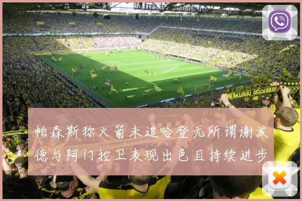 帕森斯称火箭未追哈登无所谓谢泼德与阿门控卫表现出色且持续进步