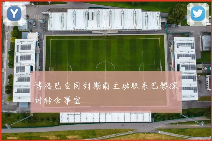 博格巴合同到期前主动联系巴黎探讨转会事宜