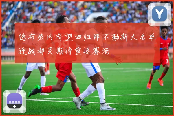 德布劳内有望回归那不勒斯大名单迎战都灵期待重返赛场