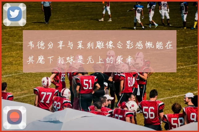 韦德分享与莱利雕像合影感慨能在其麾下打球是无上的荣幸