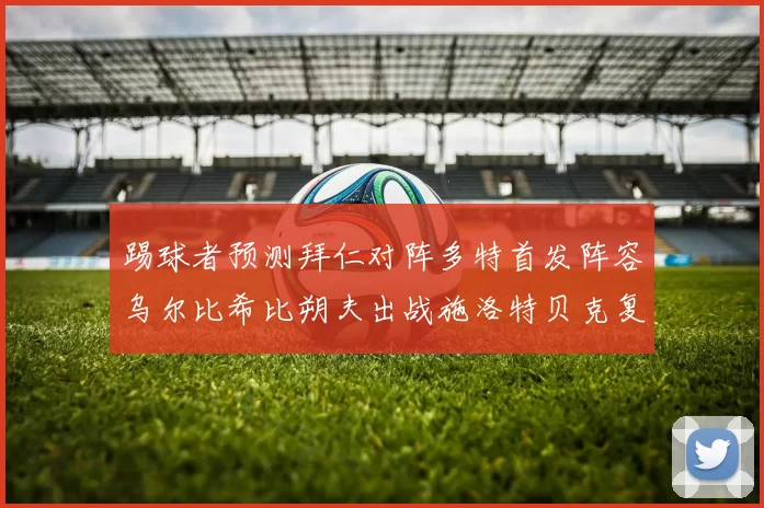 踢球者预测拜仁对阵多特首发阵容乌尔比希比朔夫出战施洛特贝克复出